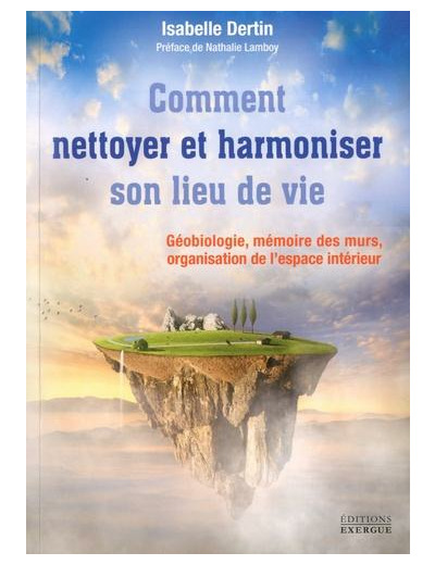 Nettoyer et harmoniser son lieu de vie - Géobiologie, Mémoire des murs, Organisation de l'espace intérieur -