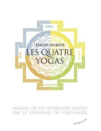 Les quatre yogas, manuel de vie intérieure inspiré par le shivaisme du Cachemire -