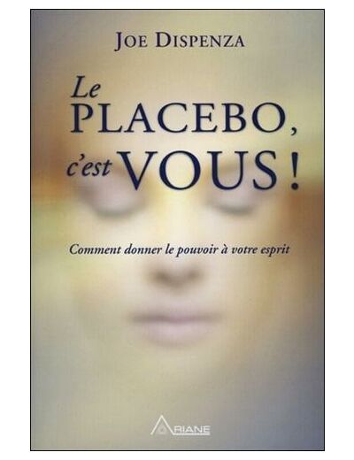 Le placebo, c'est vous - Comment donner le pouvoir à votre esprit