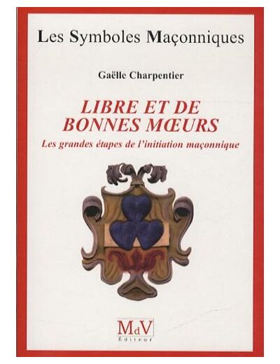N°57 Gaëlle CHARPENTIER, LIBRE ET DE BONNES MOEURS. Les grandes étapes de l'initiation maçonnique