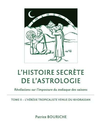 L'Histoire secrète de l'astrologie - Révélations sur l'imposture du zodiaque des saisons - Tome 2, L'Hérésie tropicaliste venue du Khorassan -