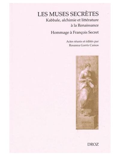Les muses secrètes - Kabbale, alchimie et littérature à la Renaissance - Actes de la journée en hommage à François Secret, Vérone, 18 octobre 2005