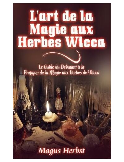 L'art de la magie aux herbes wicca - Le Guide du Débutant à la Pratique de la Magie aux Herbes de Wicca