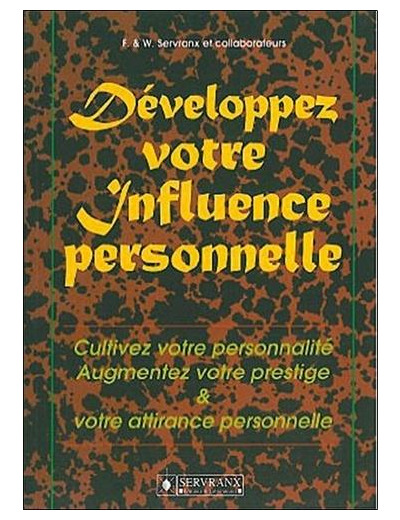 DEVELOPPEZ VOTRE INFLUENCE PERSONNELLE. Cultivez votre personnalité, augmentez votre prestige et votre attirance personnelle