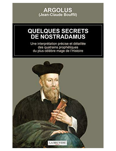 Quelques secrets de Nostradamus - Une interprétation précise et détaillée des quatrains prophétiques du plus célèbre mage de l'Histoire