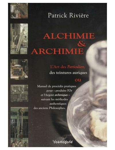 Alchimie & archimie - L'art des Particuliers, des teintures aurique ou Manuel de procédés pratiques pour "produire l'Or et l'Argent archimiques" suivant les méthodes authentiques des anciens Philosophes