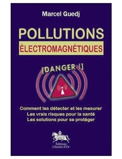 Pollutions électromagnétiques - Comment les détecter et les mesurer, les vrais risques pour la santé, les solutions pour se protéger