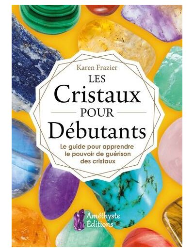 Les cristaux pour débutants - Le guide pour apprendre le pouvoir de guérison des cristaux