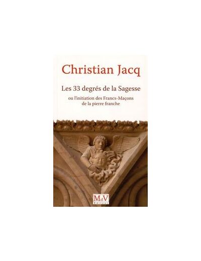 Christian Jacq, Les trente trois degrés de la Sagesse ou l'initiation des Francs-Maçons de la pierre franche