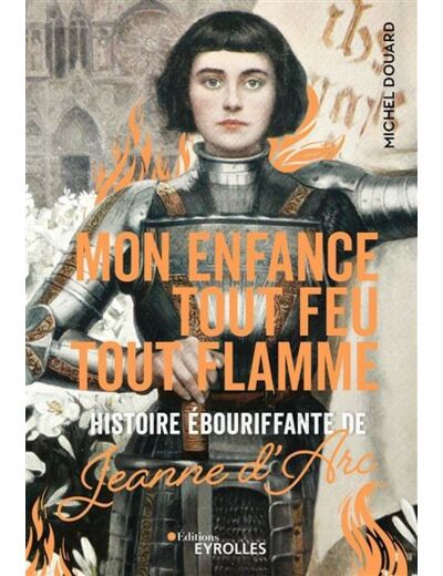 Mon enfance tout feu tout flamme - Histoire ébouriffante de Jeanne d'Arc