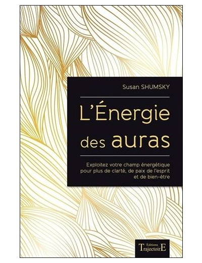 L'énergie des auras - Exploitez votre champ énergétique pour plus de clarté, de paix de l'esprit et de bien-être