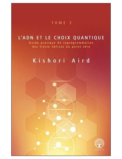 L'ADN et le choix quantique - Tome 2, Guide pratique de reprogrammation des treize hélices au point zéro -