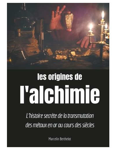 Les origines de l'alchimie - L'histoire secrète de la transmutation des métaux en or au cours des siècles