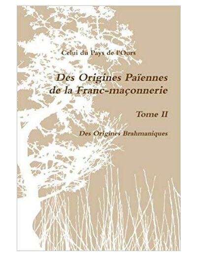 Des Origines Paôennes De La Franc-Maáonnerie. Tome Ii. Des Origines Brahmaniques.