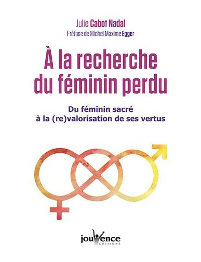 A la recherche du féminin perdu - Du féminin sacré à la re-valorisation de ses vertus