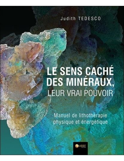 Le sens caché des minéraux, leur vrai pouvoir - Manuel de lithothérapie physique et énergétique