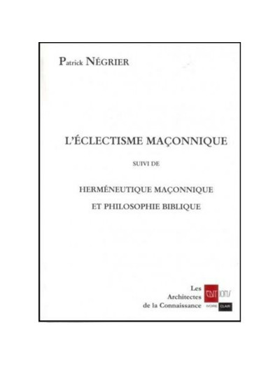 L'eclectisme maçonnique suivi de Herméneutique maçonnique et philosophie biblique