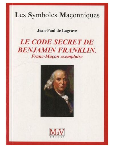 N°51 Jean-Paul de Lagrave, LE CODE SECRET DE BENJAMIN FRANKLIN, Franc-Maçon exemplaire