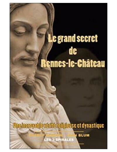 Le Grand secret de Rennes-le-Château - une incroyable vérité religieuse et dynastique