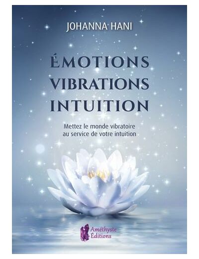 Emotions, vibrations, intuition - Mettez le monde vibratoire au service de votre intuition