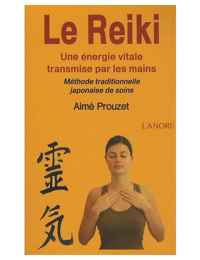 Le Reiki - Une énergie vitale transmise par les mains ; Méthode traditionnelle japonaise de soins