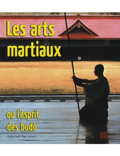 Les arts martiaux - Ou l'esprit des budô