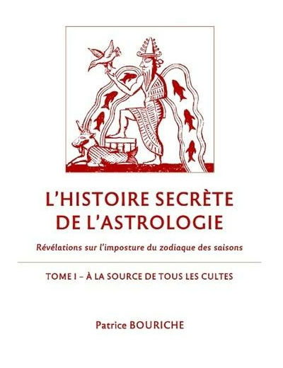 L'histoire secrète de l'astrologie - Révélations sur l'imposture du zodiaque des saisons - Tome 1, A la source de tous les cultes