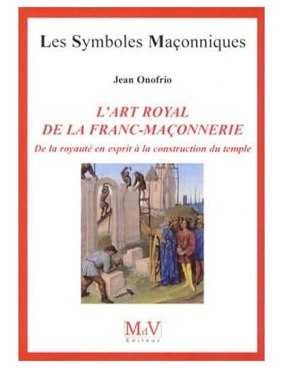 N°54 Jean Onofrio, L'ART ROYALDE LA FRANC-MAÇONNERIE. De la royauté en esprit à la construction du temple