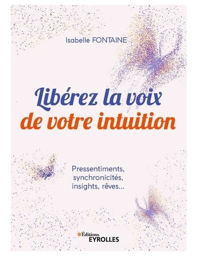 Libérez la voix de votre intuition - Pressentiments, synchronicités, insights, rêves...