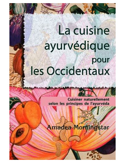 La cuisine ayurvédique pour les Occidentaux - Cuisiner naturellement selon les principes de l'ayurvéda