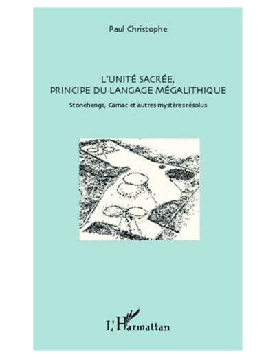 L'unité sacré, principe du langage mégalithique - Stonehenge, Carnac et autres mystères résolus