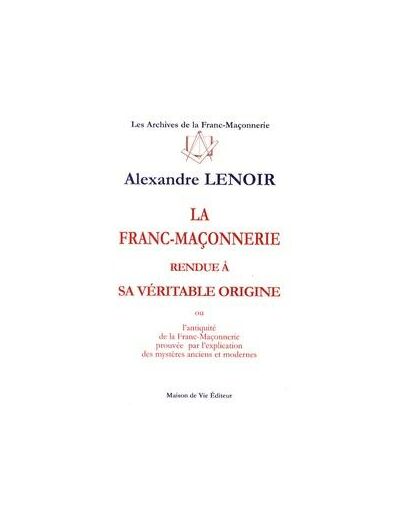 N°4 Alexandre LENOIR, LA FRANC-MAÇONNERIE rendue à sa véritable origine