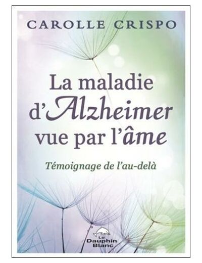 La maladie d'Alzheimer vue par l'âme - Témoignage de l'Au-delà -