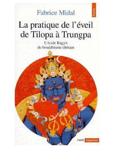 LA PRATIQUE DE L'EVEIL DE TILOPA A TRUNGPA. L'école Kagyü du bouddhisme tibétain