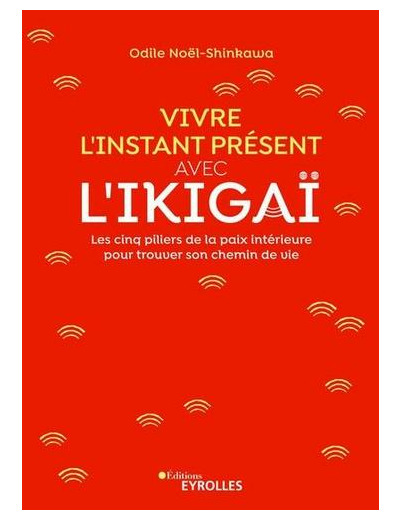 Vivre l'instant présent avec l'Ikigaï - Les cinq piliers de la paix intérieure pour trouver son chemin de vie