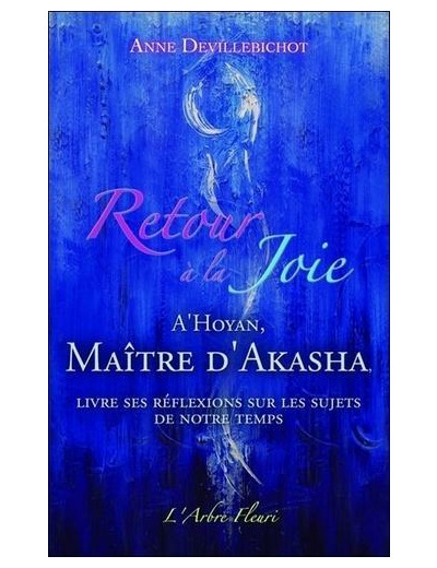 Retour à la joie - A'Hoyan, maître d'Akasha livre ses réflexions sur les sujets de notre temps - Grand Format