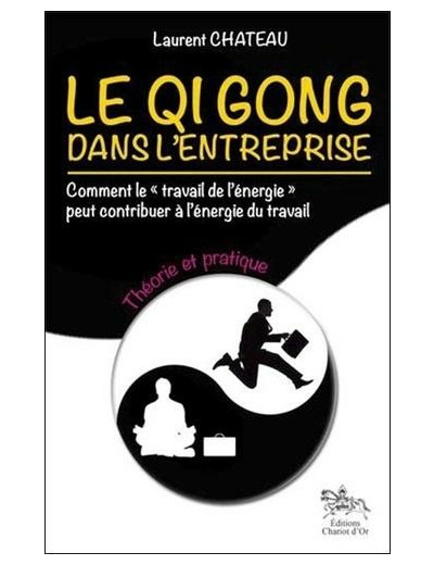 Le Qi Gong dans l'entreprise, comment le "travail de l'énergie" peut contribuer à l'énergie du travail - Tome 1, Théorie et pratique