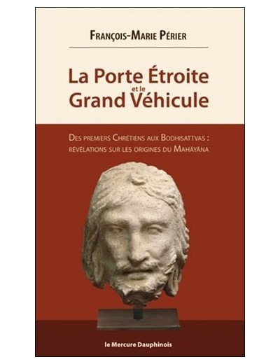 La porte étroite et le Grand Véhicule - Des premiers chrétiens aux Bodhisattvas : révélations sur les origines du Mahâyâna -