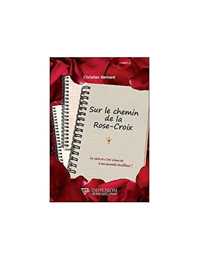 Sur le chemin de la Rose-Croix. Le suivre c'est s'ouvrir à un monde meilleur !