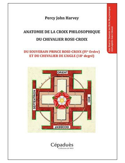 Anatomie de la croix philosophique du chevalier rose-croix - Du souverain prince rose-croix (IVe ordre) et du chevalier de l'aigle (18e degré)