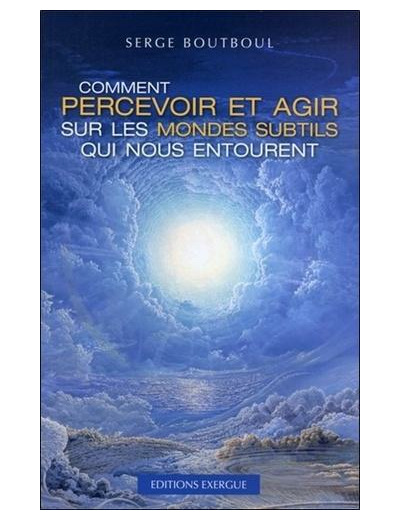 Comment percevoir et agir sur les mondes subtils qui nous entourent