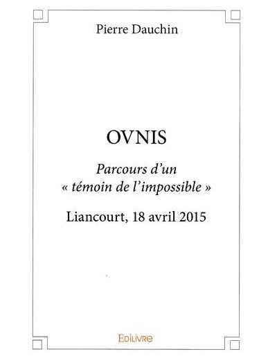 Ovnis - Parcours d’un témoin de l’impossible. Liancourt, 18 avril 2015