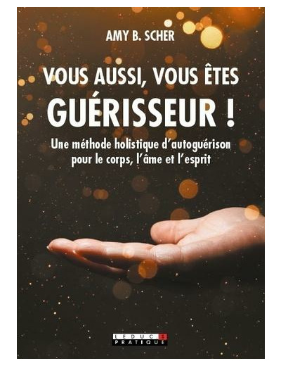 Vous aussi, vous êtes guérisseur ! - Une méthode holistique d’autoguérison pour le corps, l’âme et l’esprit