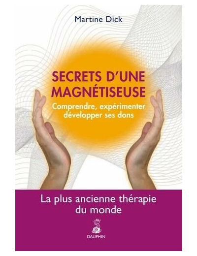 Secrets d'une magnétiseuse - Comprendre, expérimenter, développer ses dons. La plus ancienne thérapie du monde