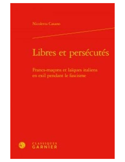 Libres et persécutés - Francs-maçons et laïques italiens en exil pendant le fascisme