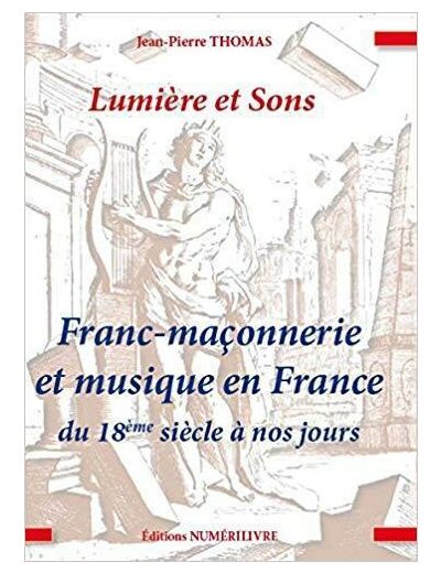 Lumiere et Sons, Franc-Maçonnerie et Musique en France du 18 Siecle a Nos Jours