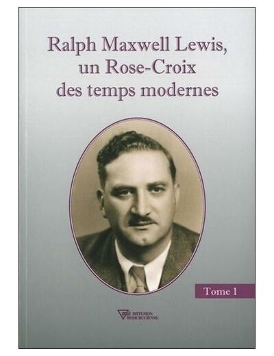 Ralph Maxwell Lewis - Un Rose-Croix des temps modernes, Tome 1