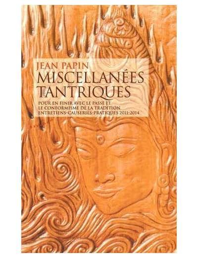 Miscellanées tantriques - Pour en finir avec le passé et le conformisme de la tradition, entretiens-causeries-pratiques 2011-2014