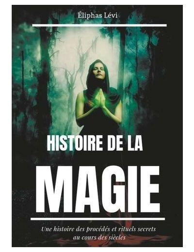 Histoire de la magie - Une histoire des procédés et rituels secrets au cours des siècles