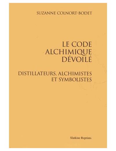 Le code alchimique dévoilé - Distillateurs, alchimistes et symbolistes